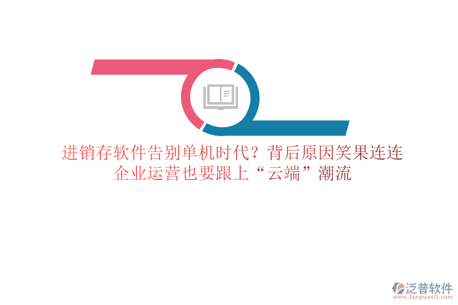 進(jìn)銷存軟件告別單機(jī)時代？背后原因笑果連連，企業(yè)運營也要跟上“云端”潮流