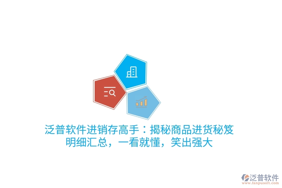 泛普<a href=http://52tianma.cn/jinxiao/ target=_blank class=infotextkey>進(jìn)銷存</a>高手：揭秘商品進(jìn)貨“秘笈”，明細(xì)匯總，一看就懂，笑出強(qiáng)大