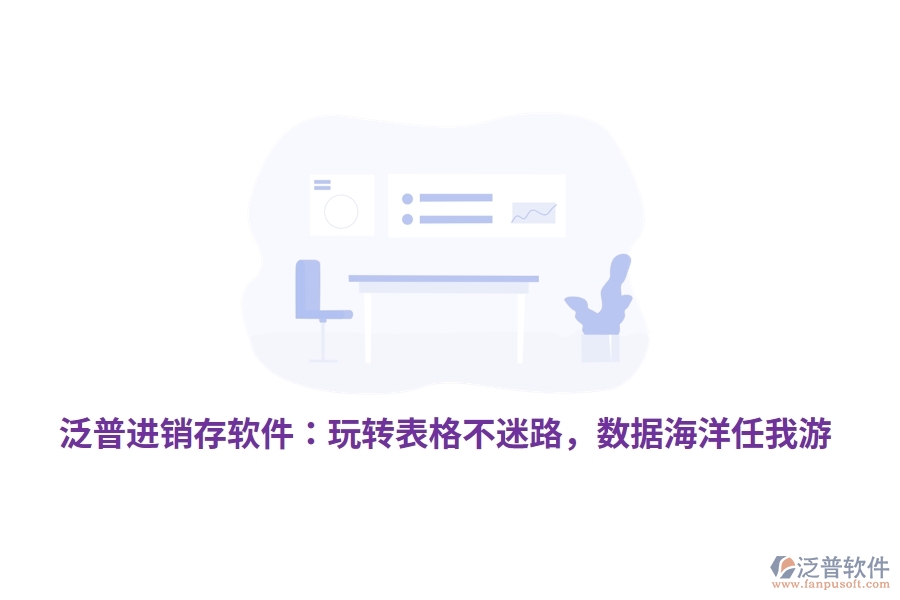 泛普<a href=http://52tianma.cn/jinxiao/ target=_blank class=infotextkey>進(jìn)銷存</a>軟件：玩轉(zhuǎn)表格不迷路，數(shù)據(jù)海洋任我游