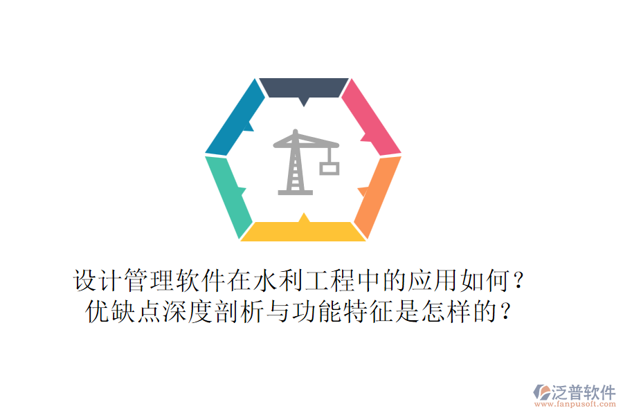 設計管理軟件在水利工程中的應用如何？優(yōu)缺點深度剖析與功能特征是怎樣的？