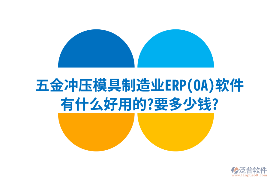 五金沖壓模具制造業(yè)ERP(OA)軟件有什么好用的?要多少錢(qián)?