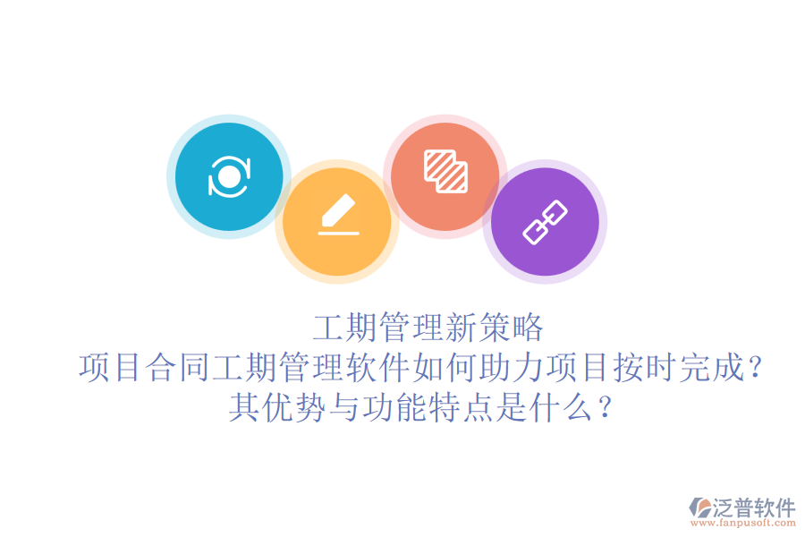 工期管理新策略：項目合同工期管理軟件如何助力項目按時完成？其優(yōu)勢與功能特點是什么？