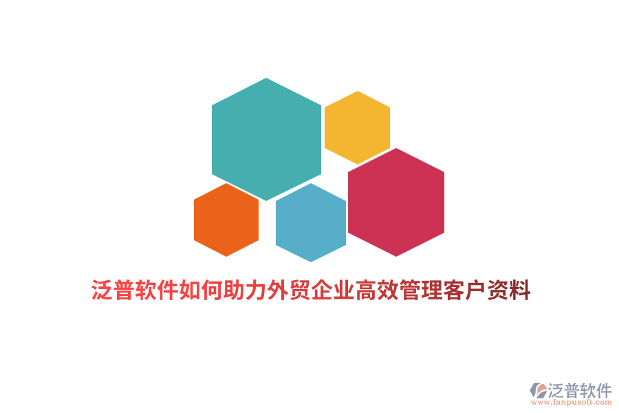 泛普軟件如何助力外貿(mào)企業(yè)高效管理客戶資料？