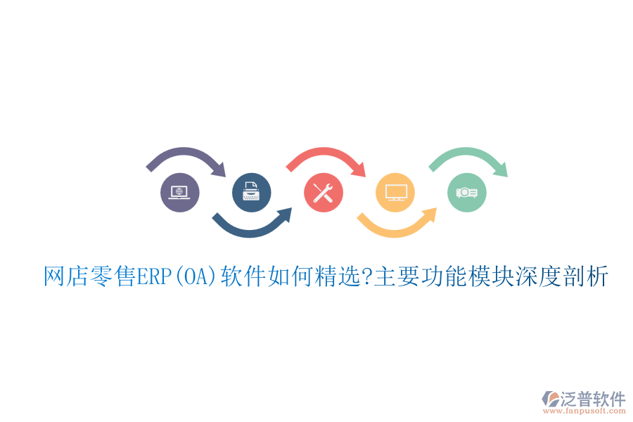 網(wǎng)店零售ERP(OA)軟件如何精選?主要功能模塊深度剖析