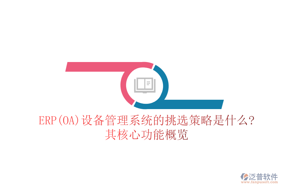 ERP(OA)設備管理系統(tǒng)的挑選策略是什么?其核心功能概覽