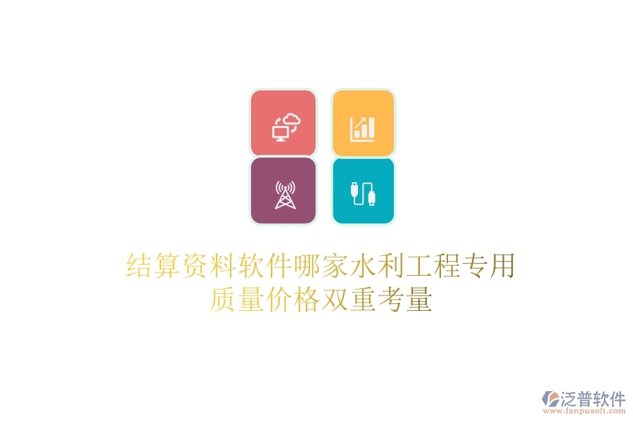 結(jié)算資料軟件哪家水利工程專用？質(zhì)量?jī)r(jià)格雙重考量