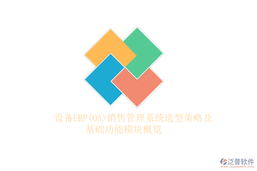 設(shè)備ERP(OA)銷售管理系統(tǒng)選型策略及基礎(chǔ)功能模塊概覽