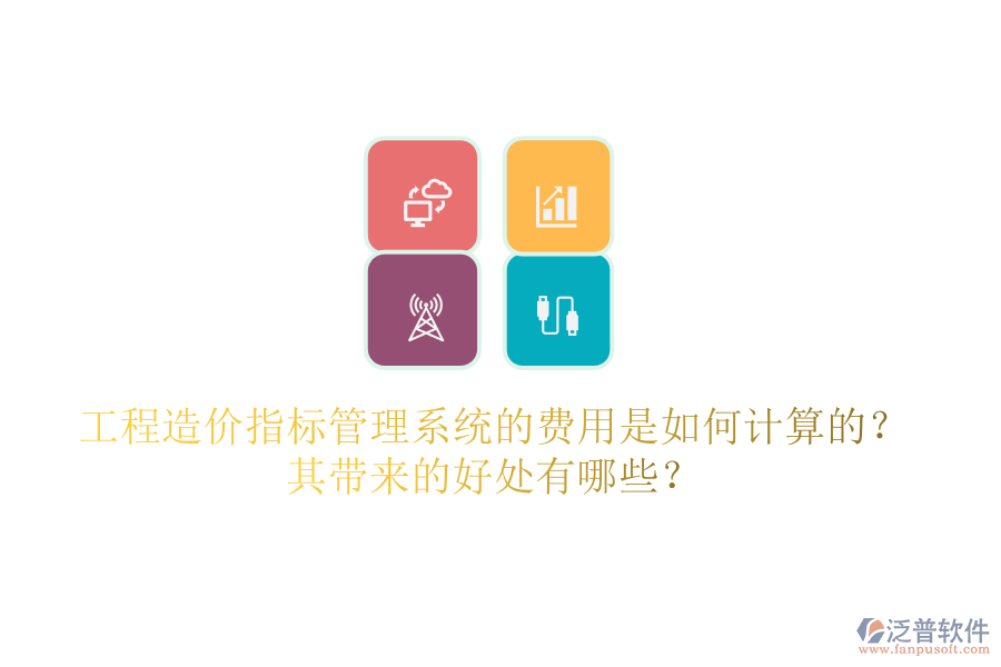 工程造價指標(biāo)管理系統(tǒng)的費用是如何計算的？其帶來的好處有哪些？