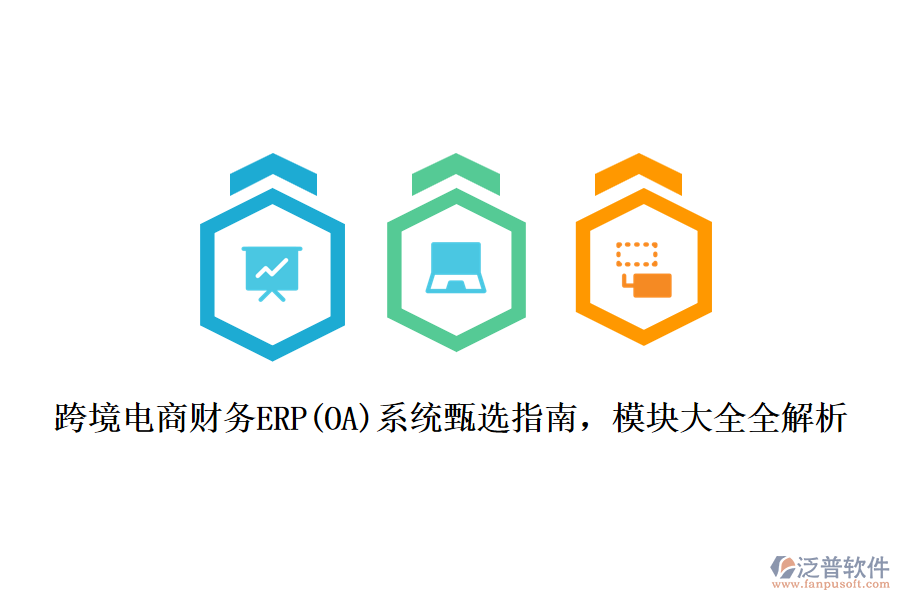 跨境電商財(cái)務(wù)ERP(OA)系統(tǒng)甄選指南，模塊大全全解析