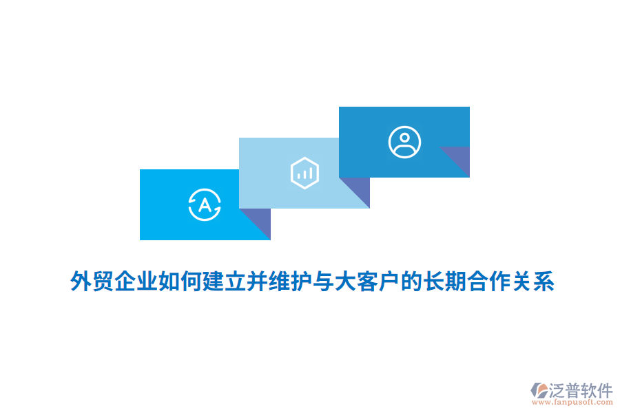 外貿(mào)企業(yè)如何建立并維護與大客戶的長期合作關(guān)系？