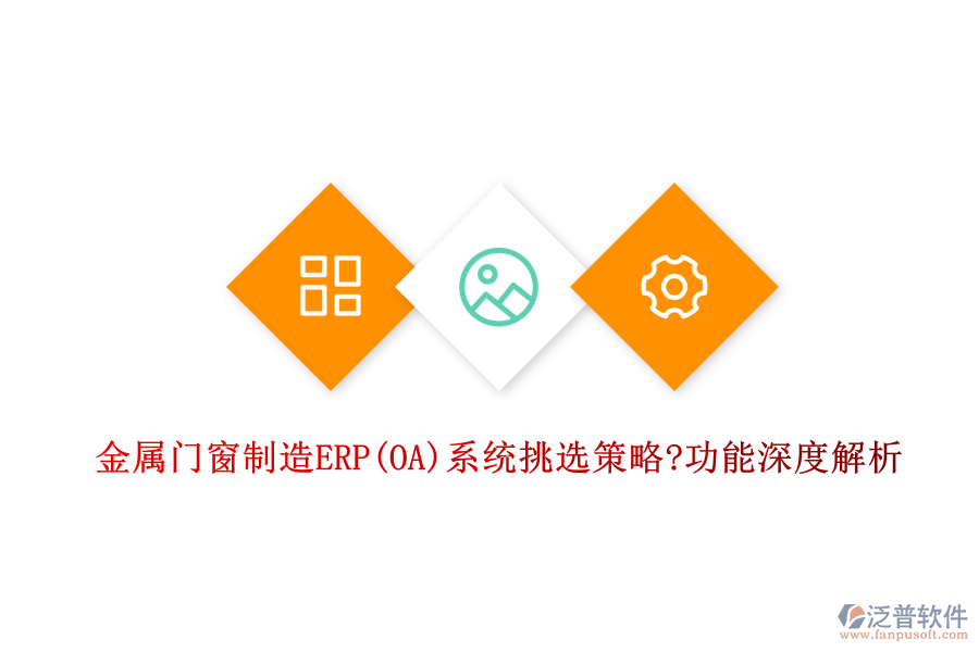 金屬門窗制造ERP(OA)系統(tǒng)挑選策略?功能深度解析