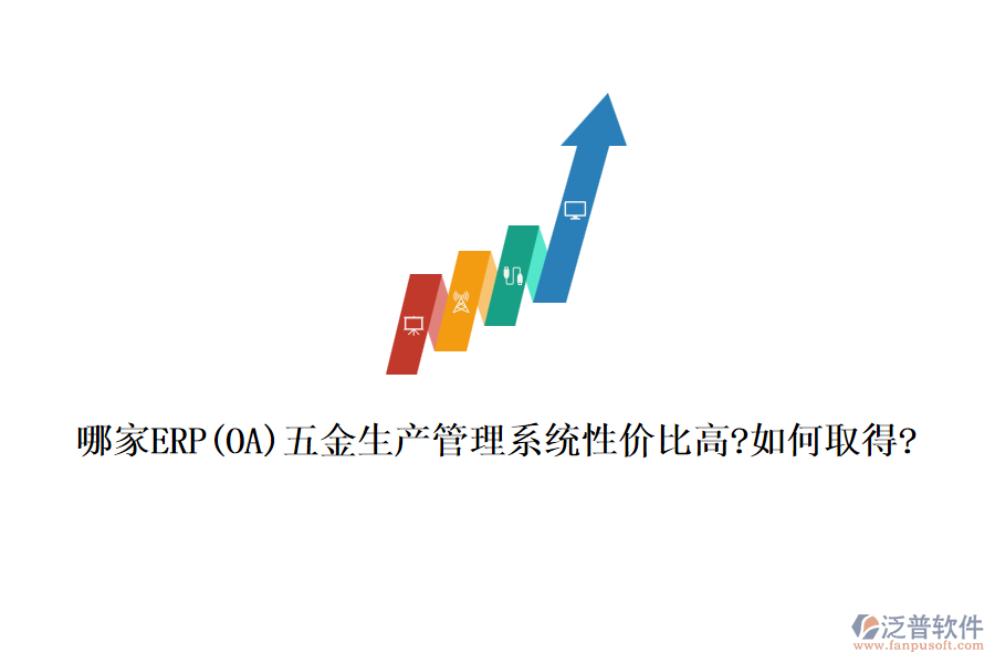 哪家ERP(OA)五金生產管理系統(tǒng)性價比高?如何取得?