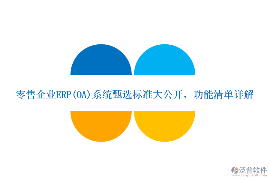 零售企業(yè)ERP(OA)系統(tǒng)甄選標(biāo)準(zhǔn)大公開，功能清單詳解