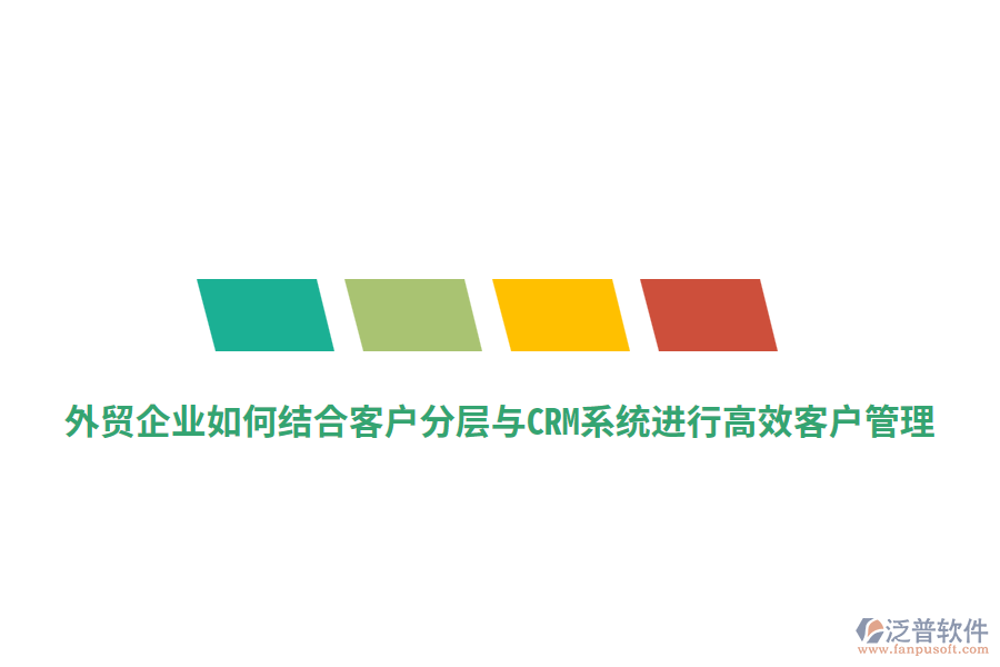 外貿(mào)企業(yè)如何結(jié)合客戶分層與CRM系統(tǒng)進(jìn)行高效客戶管理？