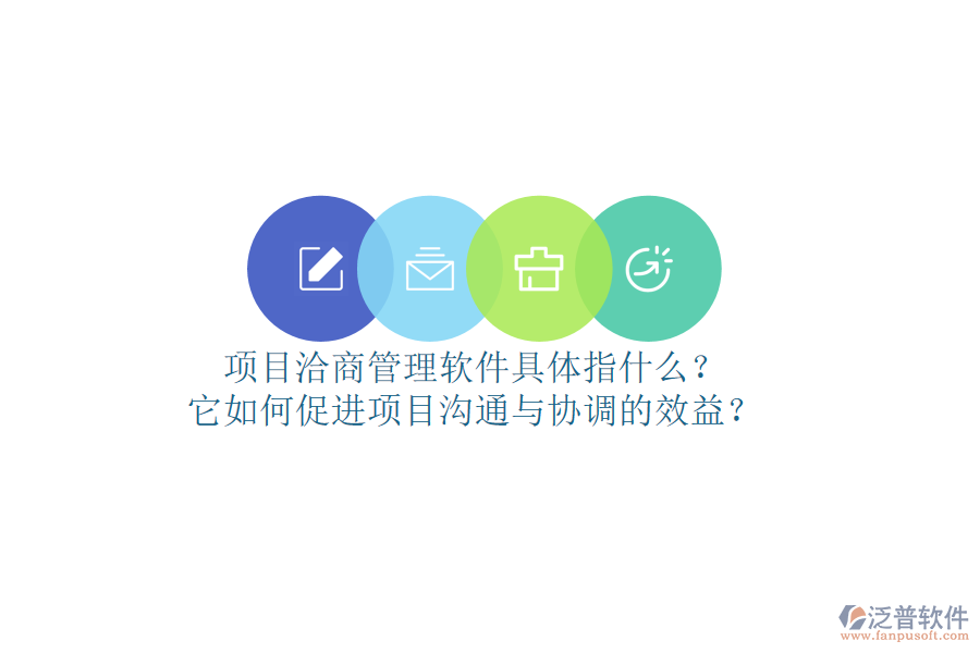 項(xiàng)目洽商管理軟件具體指什么？它如何促進(jìn)項(xiàng)目溝通與協(xié)調(diào)的效益？