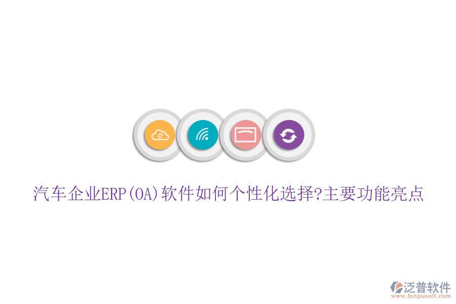 汽車企業(yè)ERP(OA)軟件如何個性化選擇?主要功能亮點