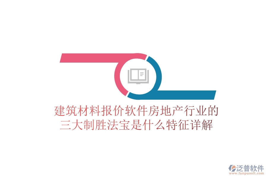 建筑材料報價軟件，房地產行業(yè)的三大制勝法寶是什么？特征詳解