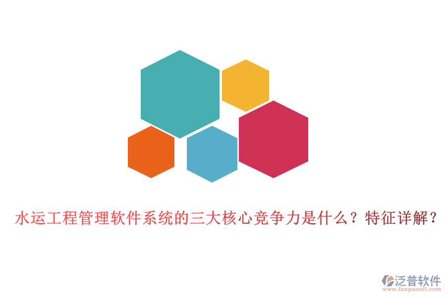 水運工程管理軟件系統(tǒng)的三大核心競爭力是什么？特征詳解？