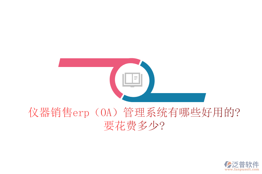 儀器銷售erp（OA）管理系統(tǒng)有哪些好用的?要花費(fèi)多少?