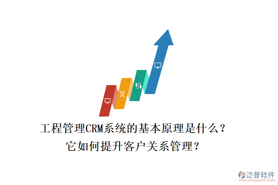 工程管理CRM系統(tǒng)的基本原理是什么？它如何提升客戶關(guān)系管理？