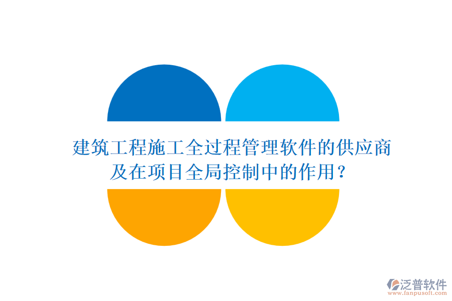 建筑工程施工全過程管理軟件的供應(yīng)商及在項目全局控制中的作用？