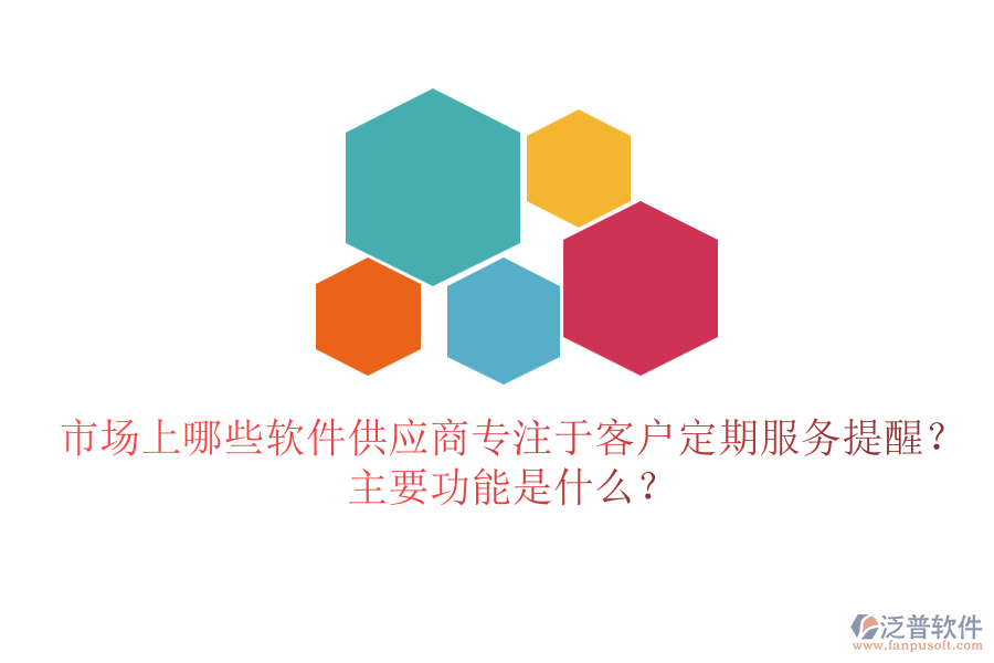 市場上哪些軟件供應(yīng)商專注于客戶定期服務(wù)提醒？主要功能是什么？