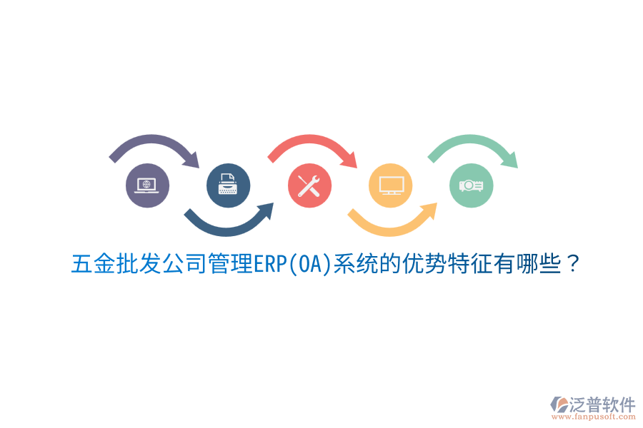 五金批發(fā)公司管理ERP(OA)系統(tǒng)的優(yōu)勢特征有哪些？