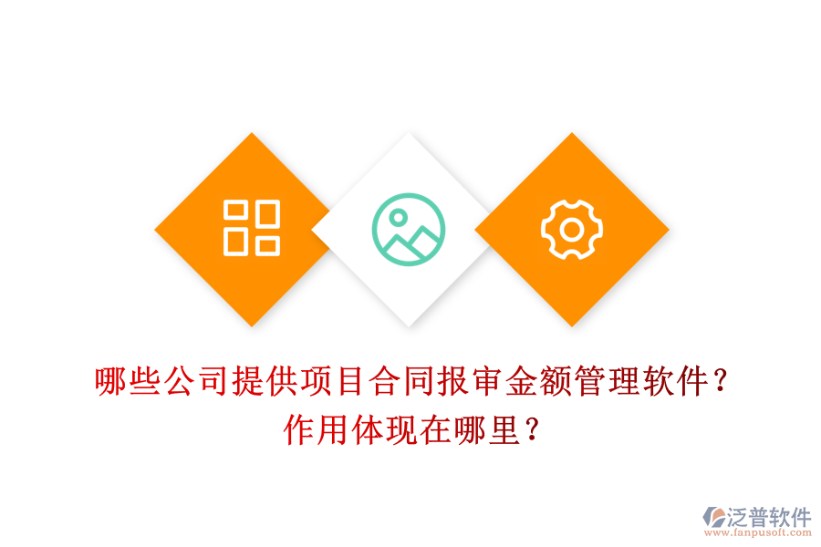 哪些公司提供項(xiàng)目合同報審金額管理軟件？作用體現(xiàn)在哪里？