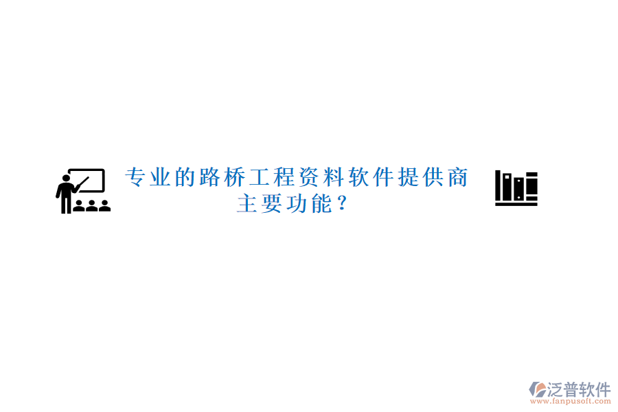 專業(yè)的路橋工程資料軟件提供商及主要功能？