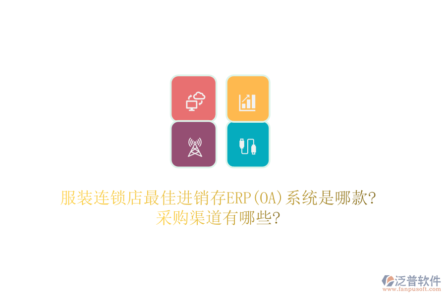 服裝連鎖店最佳進(jìn)銷存ERP(OA)系統(tǒng)是哪款?采購(gòu)渠道有哪些?