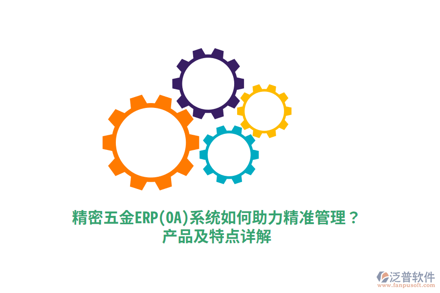 精密五金ERP(OA)系統(tǒng)如何助力精準(zhǔn)管理？產(chǎn)品及特點(diǎn)詳解