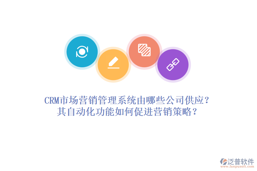 CRM市場(chǎng)營(yíng)銷管理系統(tǒng)由哪些公司供應(yīng)？其自動(dòng)化功能如何促進(jìn)營(yíng)銷策略？