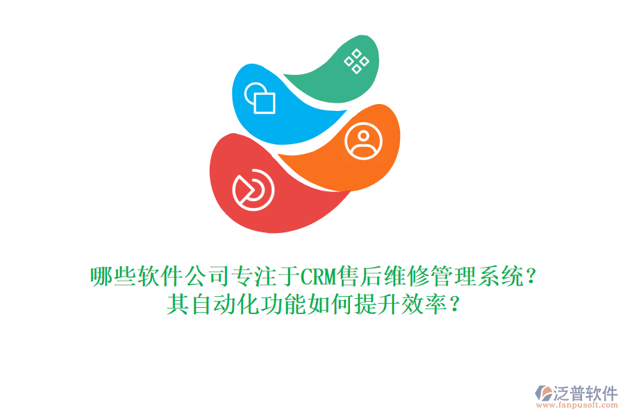 哪些軟件公司專注于CRM售后維修管理系統(tǒng)？其自動化功能如何提升效率？