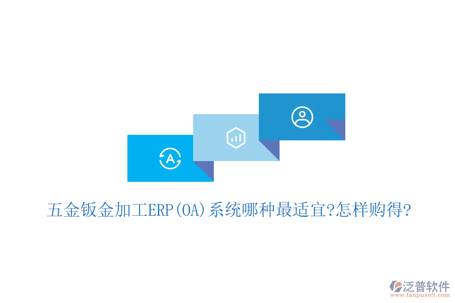 五金鈑金加工ERP(OA)系統(tǒng)哪種最適宜?怎樣購得?