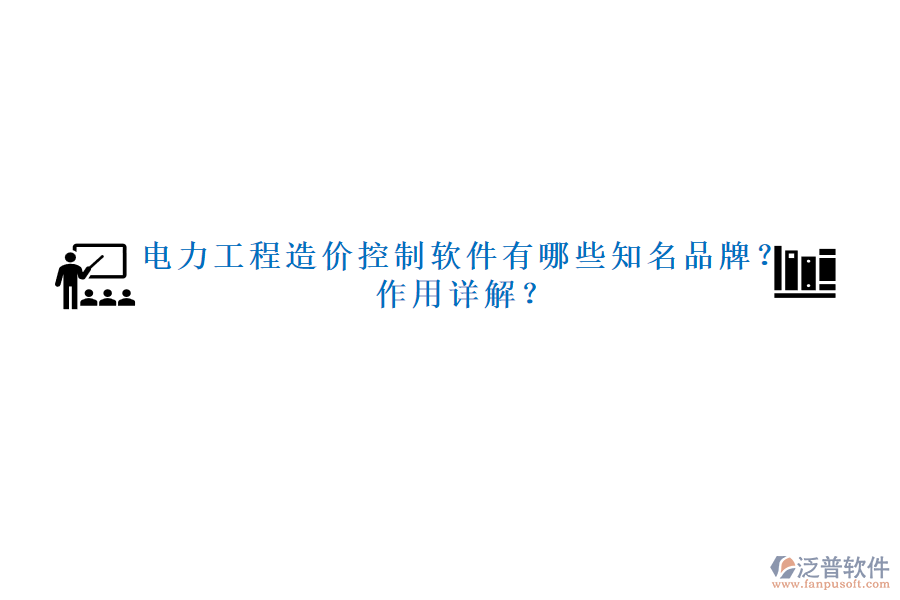 電力工程造價控制軟件有哪些知名品牌？作用詳解？