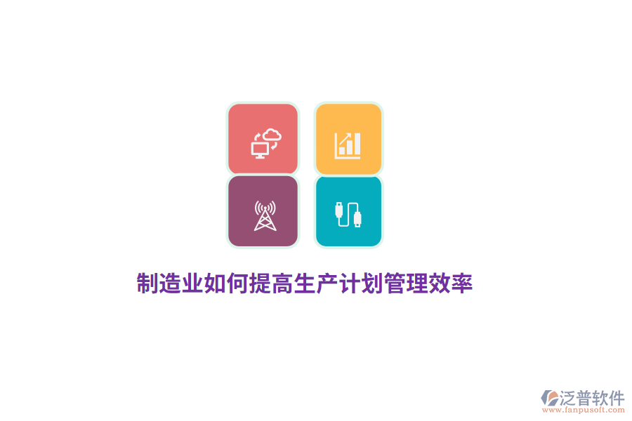 制造企業(yè)如何提高生產(chǎn)計(jì)劃管理效率？