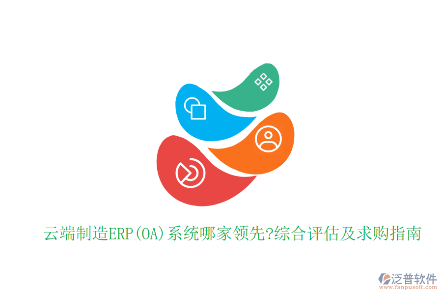 云端制造ERP(OA)系統(tǒng)哪家領(lǐng)先?綜合評估及求購指南