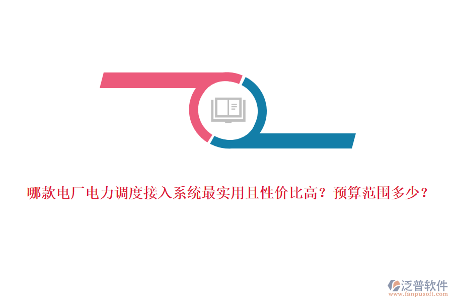 哪款電廠電力調(diào)度接入系統(tǒng)最實(shí)用且性價(jià)比高？預(yù)算范圍多少？