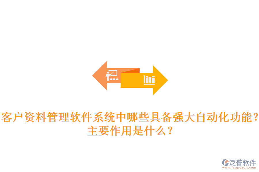 客戶資料管理軟件系統(tǒng)中，哪些具備強(qiáng)大自動(dòng)化功能？主要作用是什么？