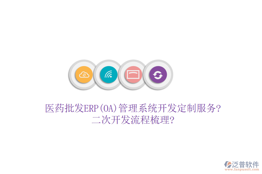 醫(yī)藥批發(fā)ERP(OA)管理系統(tǒng)開發(fā)定制服務(wù)?二次開發(fā)流程梳理?