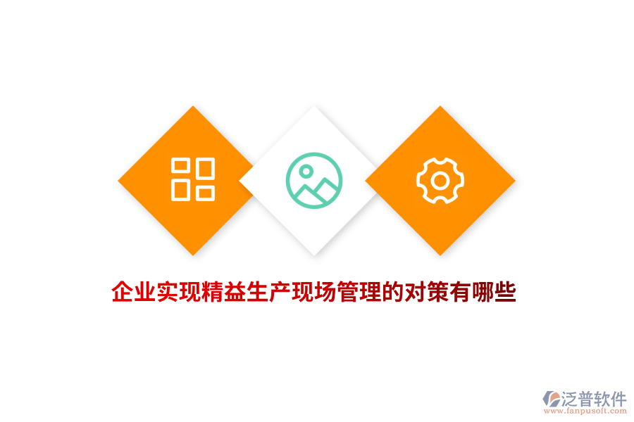 企業(yè)實(shí)現(xiàn)精益生產(chǎn)現(xiàn)場(chǎng)管理的對(duì)策有哪些？