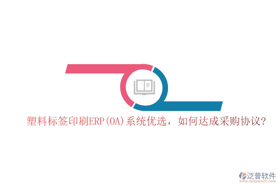 塑料標(biāo)簽印刷ERP(OA)系統(tǒng)優(yōu)選，如何達(dá)成采購(gòu)協(xié)議?