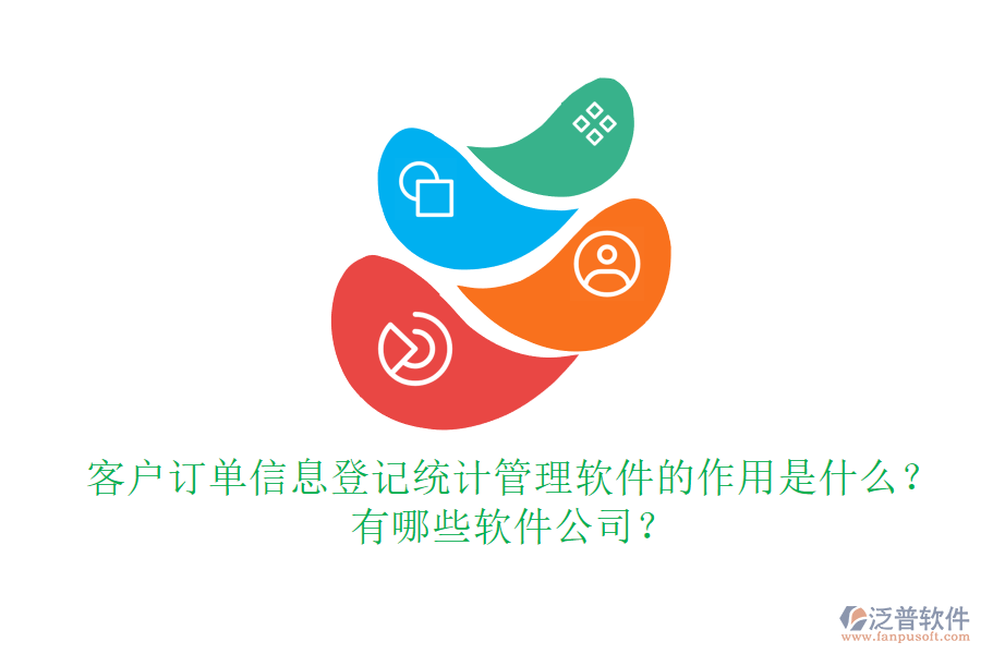 客戶訂單信息登記統(tǒng)計管理軟件的作用是什么？有哪些軟件公司？