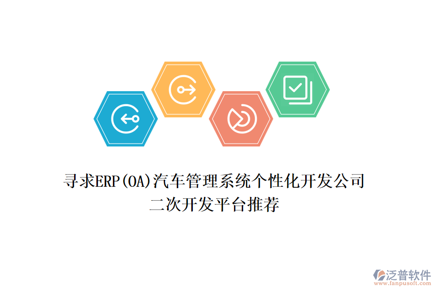 尋求ERP(OA)汽車管理系統(tǒng)個(gè)性化開發(fā)公司，二次開發(fā)平臺(tái)推薦