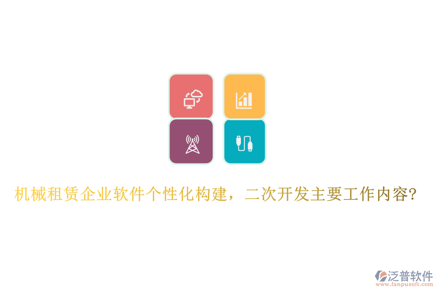 機械租賃企業(yè)軟件個性化構建，<a href=http://52tianma.cn/Implementation/kaifa/ target=_blank class=infotextkey>二次開發(fā)</a>主要工作內容?