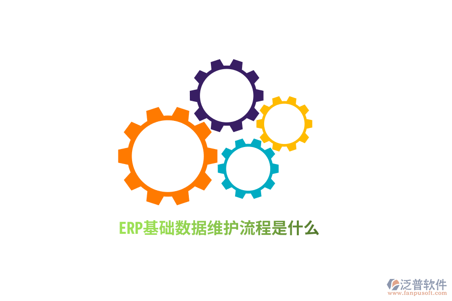 ERP基礎數(shù)據(jù)維護流程是什么？