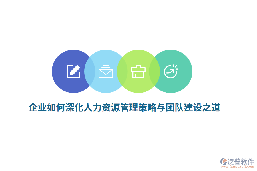 企業(yè)如何深化人力資源管理策略與團(tuán)隊(duì)建設(shè)之道？