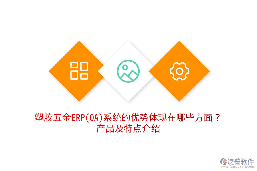 塑膠五金ERP(OA)系統(tǒng)的優(yōu)勢體現(xiàn)在哪些方面？產(chǎn)品及特點(diǎn)介紹