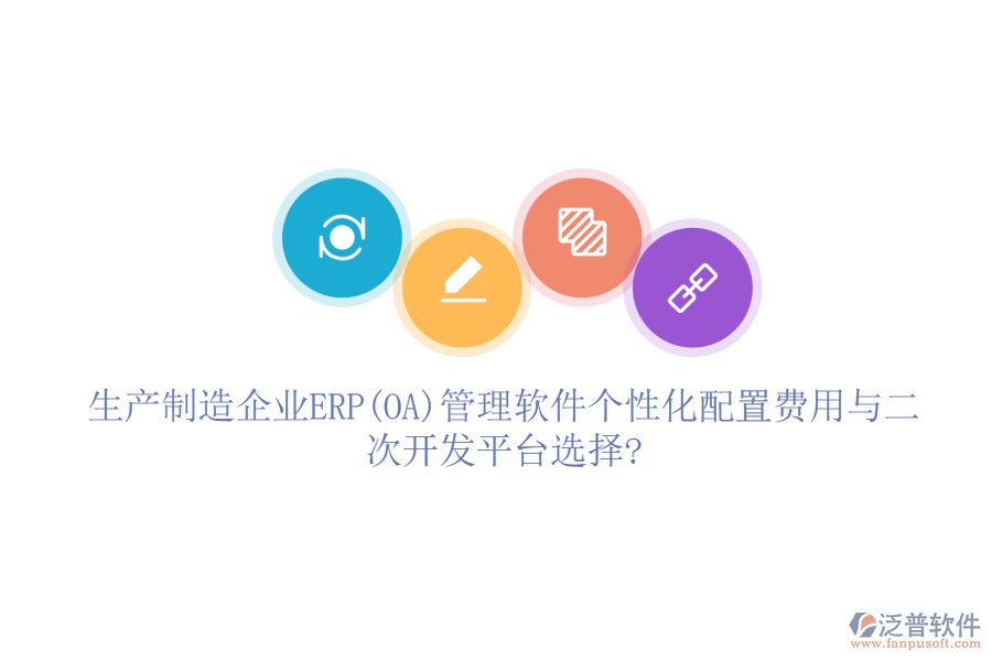 生產(chǎn)制造企業(yè)ERP(OA)管理軟件個性化配置費用與二次開發(fā)平臺選擇?