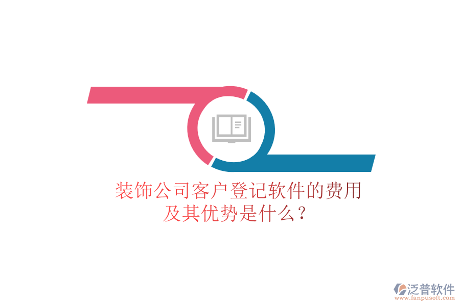 裝飾公司客戶登記軟件的費用及其優(yōu)勢是什么？